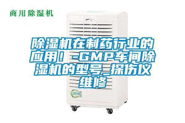 除濕機在制藥行業(yè)的應用!-GMP車間除濕機的型號_探傷儀維修