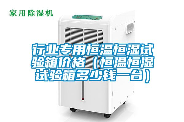 行業專用恒溫恒濕試驗箱價格(恒溫恒濕試驗箱多少錢一臺)
