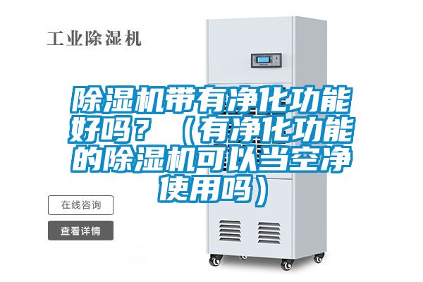 除濕機(jī)帶有凈化功能好嗎?(有凈化功能的除濕機(jī)可以當(dāng)空凈使用嗎)