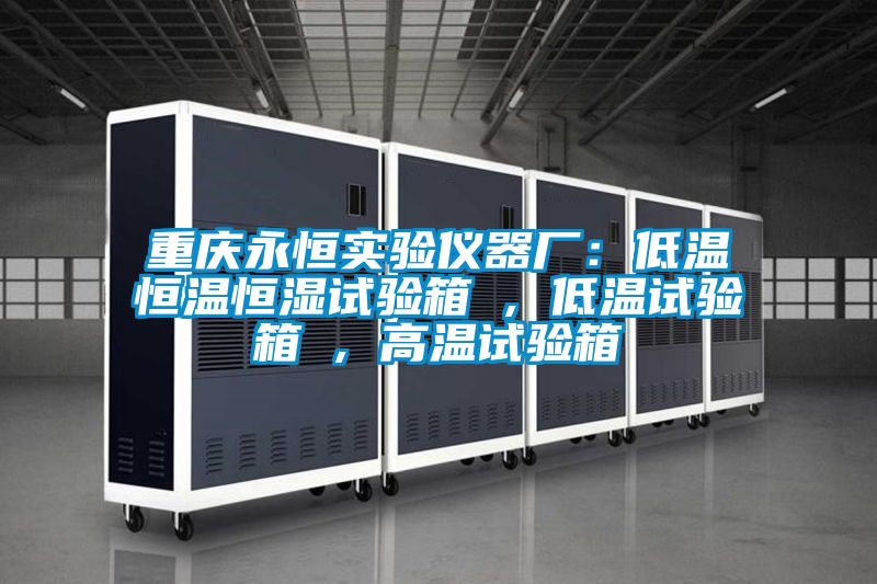 重慶永恒實(shí)驗(yàn)儀器廠:低溫恒溫恒濕試驗(yàn)箱 , 低溫試驗(yàn)箱 , 高溫試驗(yàn)箱