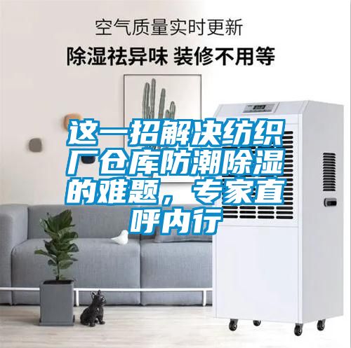 這一招解決紡織廠倉庫防潮除濕的難題,專家直呼內(nèi)行