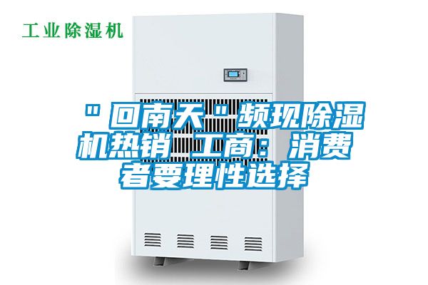 "回南天"頻現(xiàn)除濕機熱銷 工商:消費者要理性選擇